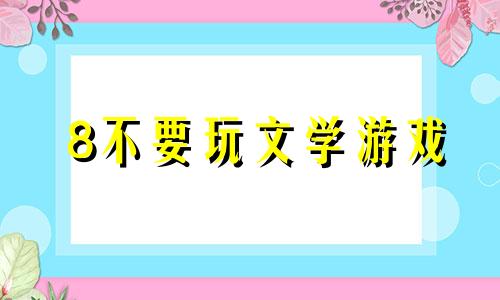 8不要玩文学游戏