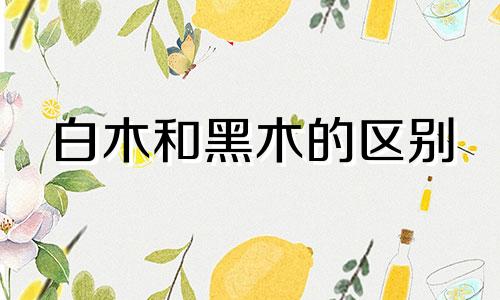 白木和黑木的区别