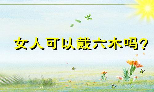 女人可以戴六木吗?