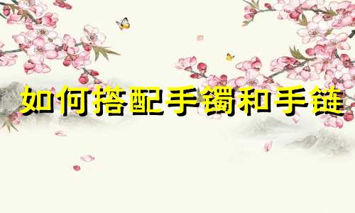 如何搭配手镯和手链
