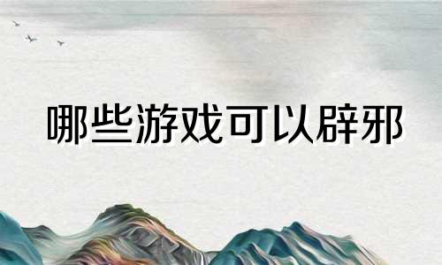 哪些游戏可以辟邪