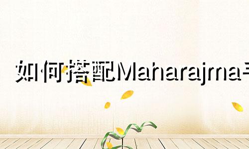 如何搭配Maharajma手镯
