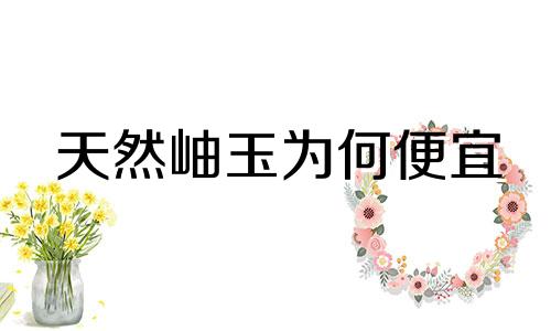 天然岫玉为何便宜