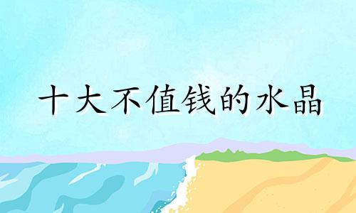 十大不值钱的水晶