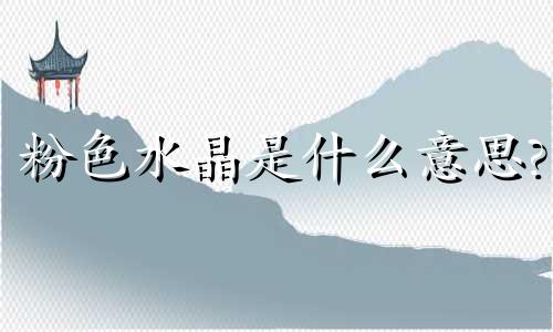 粉色水晶是什么意思?