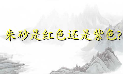 朱砂是红色还是紫色?