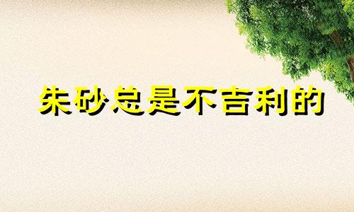 朱砂总是不吉利的