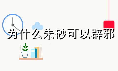 为什么朱砂可以辟邪