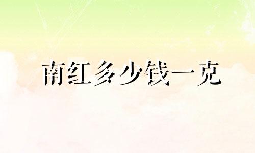 南红多少钱一克
