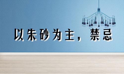 以朱砂为主，禁忌