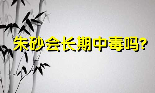 朱砂会长期中毒吗?