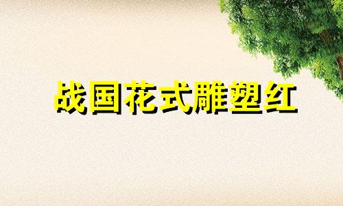 战国花式雕塑红