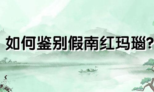 如何鉴别假南红玛瑙?