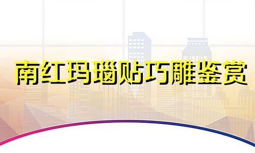 南红玛瑙贴巧雕鉴赏