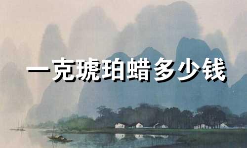 一克琥珀蜡多少钱