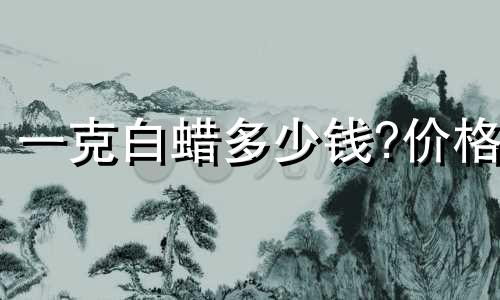 一克白蜡多少钱?价格
