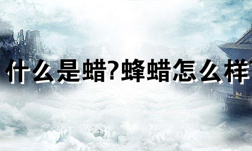 什么是蜡?蜂蜡怎么样?