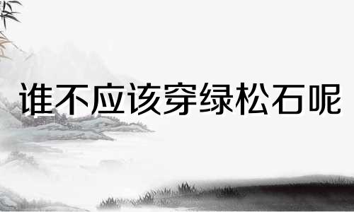 谁不应该穿绿松石呢