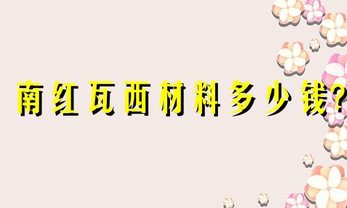 南红瓦西材料多少钱?