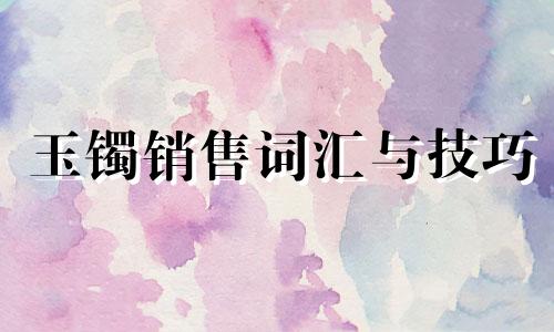 玉镯销售词汇与技巧