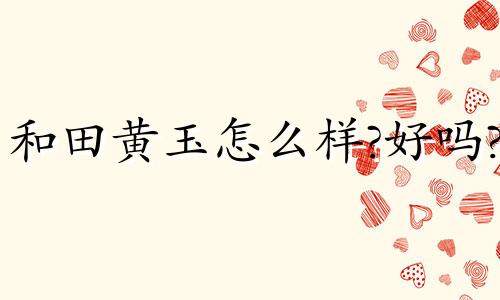 和田黄玉怎么样?好吗?