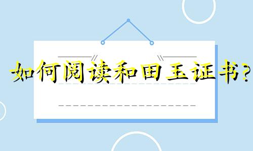 如何阅读和田玉证书?
