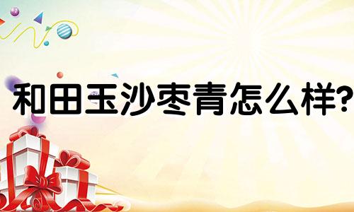 和田玉沙枣青怎么样?