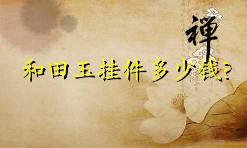 和田玉挂件多少钱?