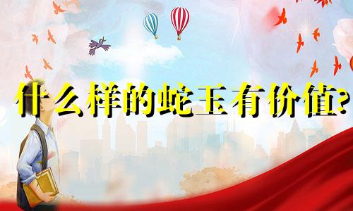 什么样的蛇玉有价值?