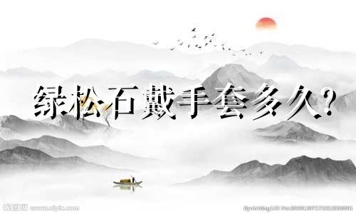 绿松石戴手套多久?