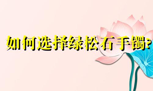 如何选择绿松石手镯?