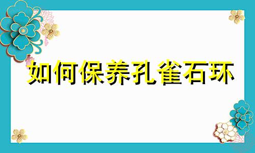 如何保养孔雀石环