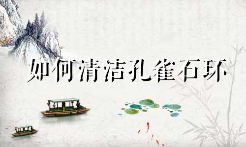 如何清洁孔雀石环