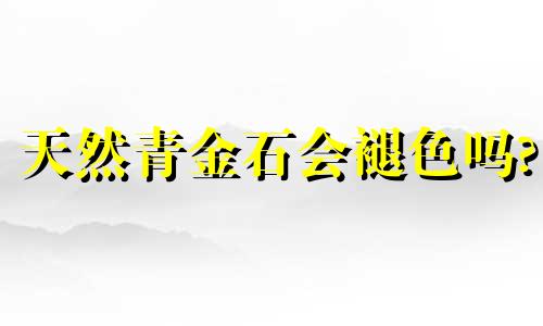 天然青金石会褪色吗?