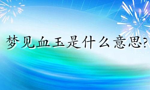 梦见血玉是什么意思?