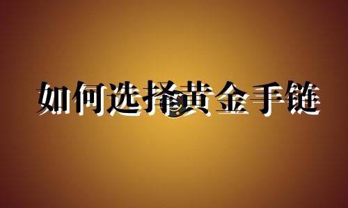 如何选择黄金手链