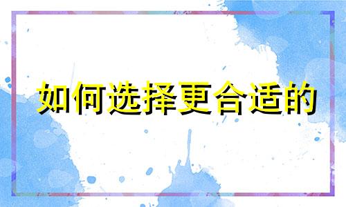 如何选择更合适的