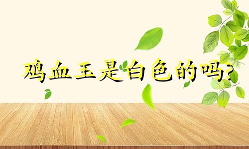 鸡血玉是白色的吗?