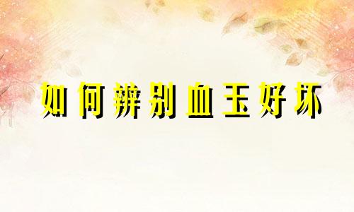 如何辨别血玉好坏