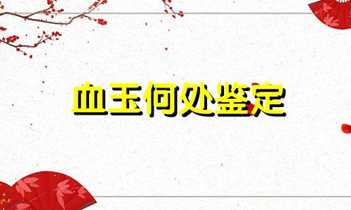 血玉何处鉴定