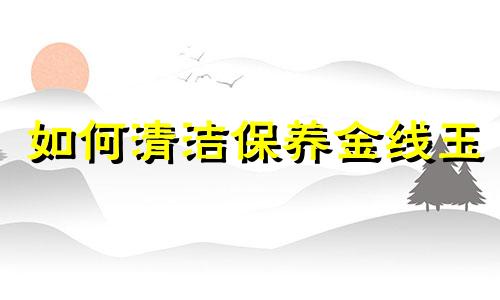 如何清洁保养金线玉