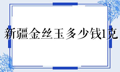 新疆金丝玉多少钱1克