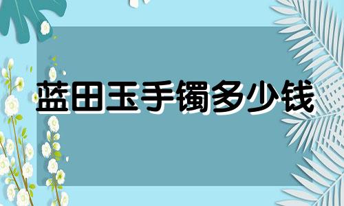 蓝田玉手镯多少钱