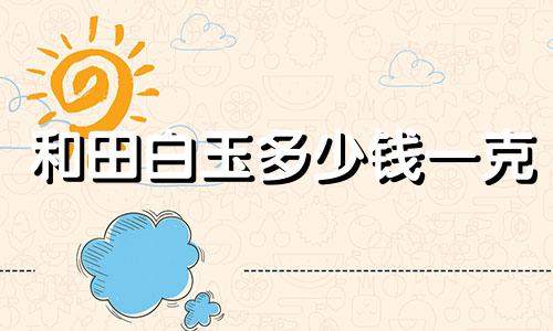 和田白玉多少钱一克