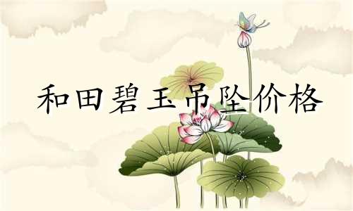 和田碧玉吊坠价格