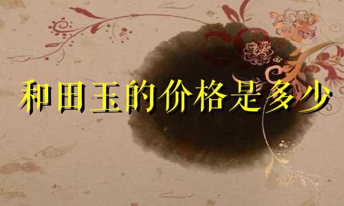 和田玉的价格是多少