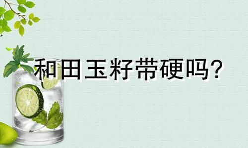 和田玉籽带硬吗?