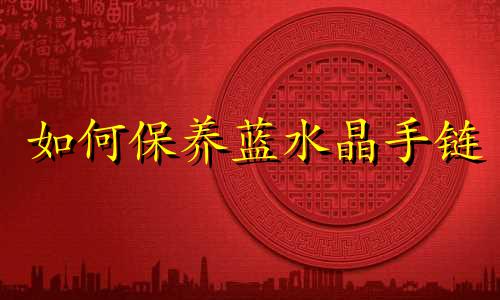 如何保养蓝水晶手链