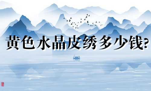 黄色水晶皮绣多少钱?