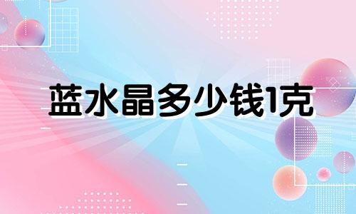 蓝水晶多少钱1克